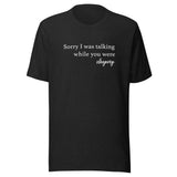 Sorry I Was Talking Unisex t-shirt