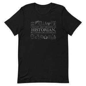 I thought about becoming an Historian, but I couldn't see a future in it - Unisex t-shirt